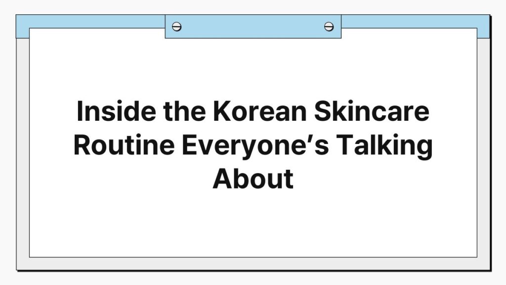 Inside the Korean Skincare Routine Everyone’s Talking About 4