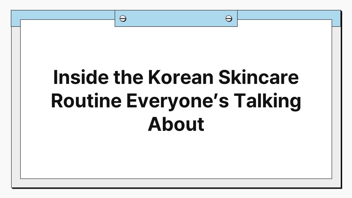 Inside the Korean Skincare Routine Everyone’s Talking About