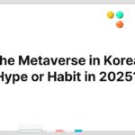The Metaverse in Korea: Hype or Habit in 2025?