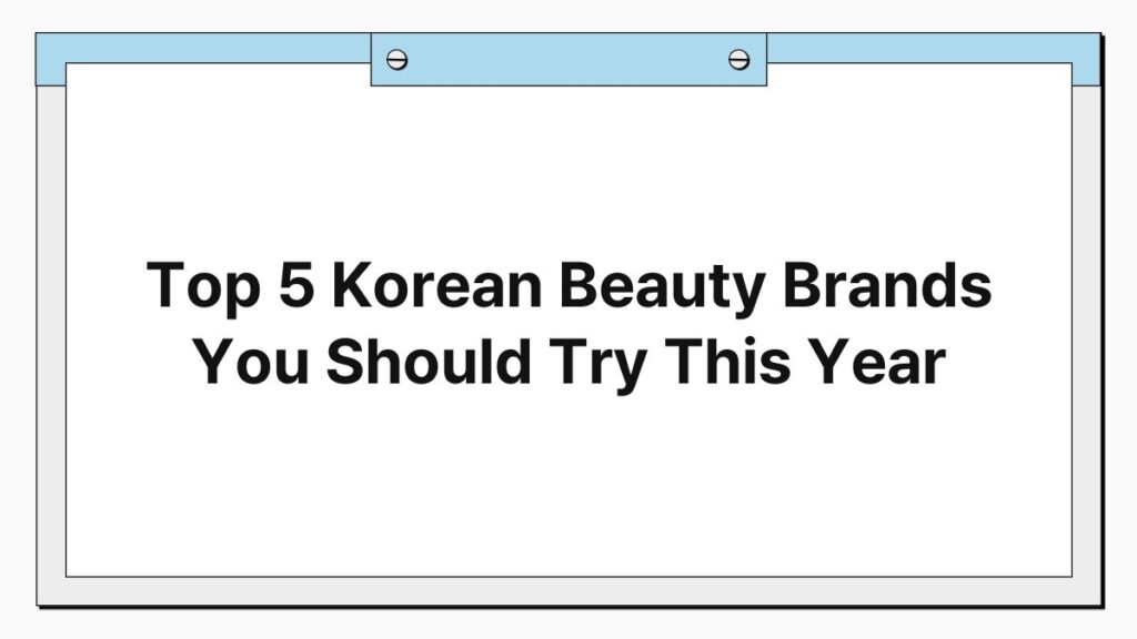 Top 5 Korean Beauty Brands You Should Try This Year 4