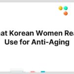 What Korean Women Really Use for Anti-Aging