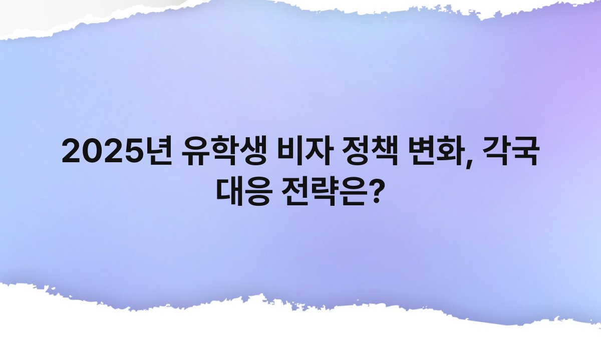 2025년 유학생 비자 정책 변화, 각국 대응 전략은? 1