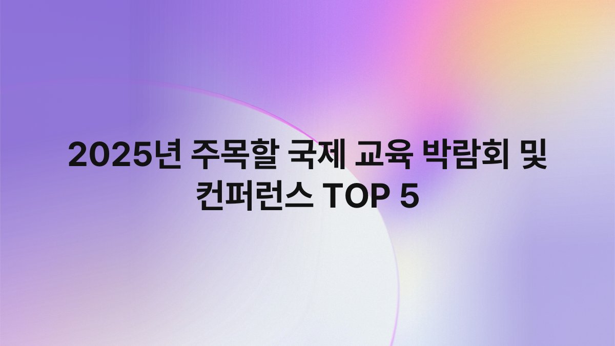2025년 주목할 국제 교육 박람회 및 컨퍼런스 TOP 5 1