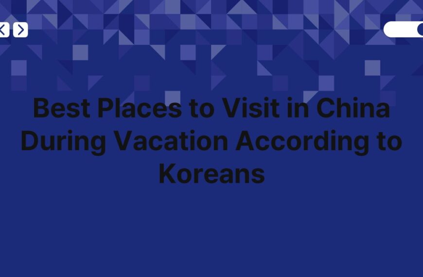 Best Places to Visit in China During Vacation According to Koreans 3
