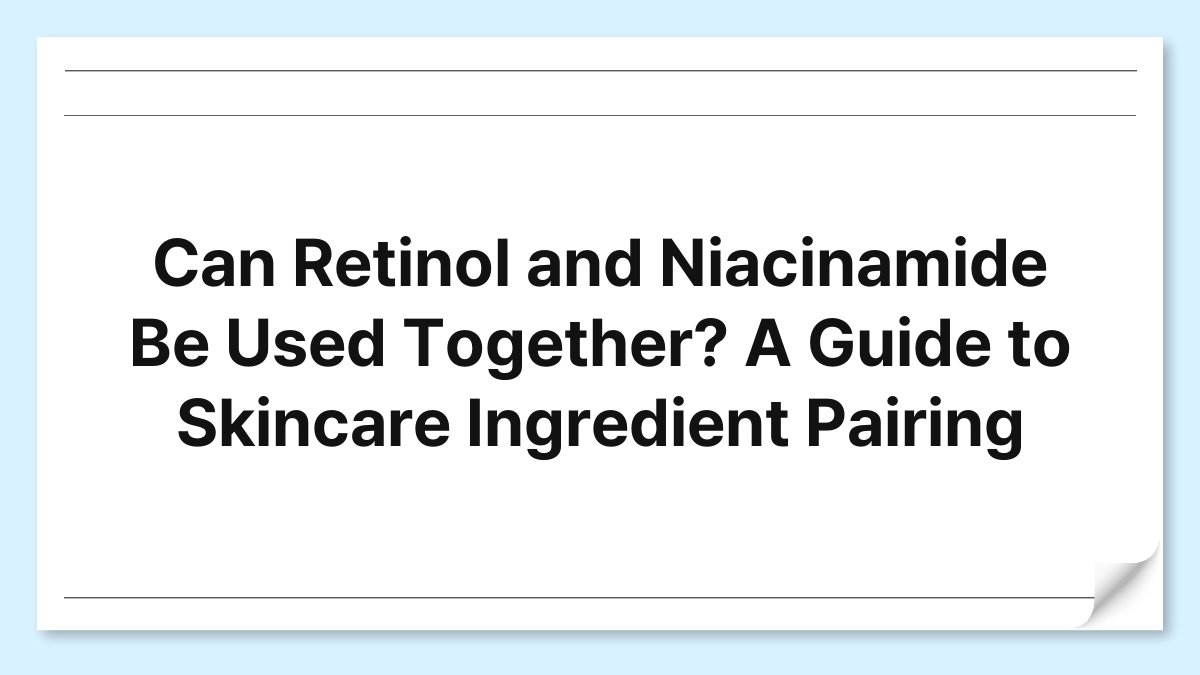 Can Retinol and Niacinamide Be Used Together? A Guide to Skincare Ingredient Pairing 1