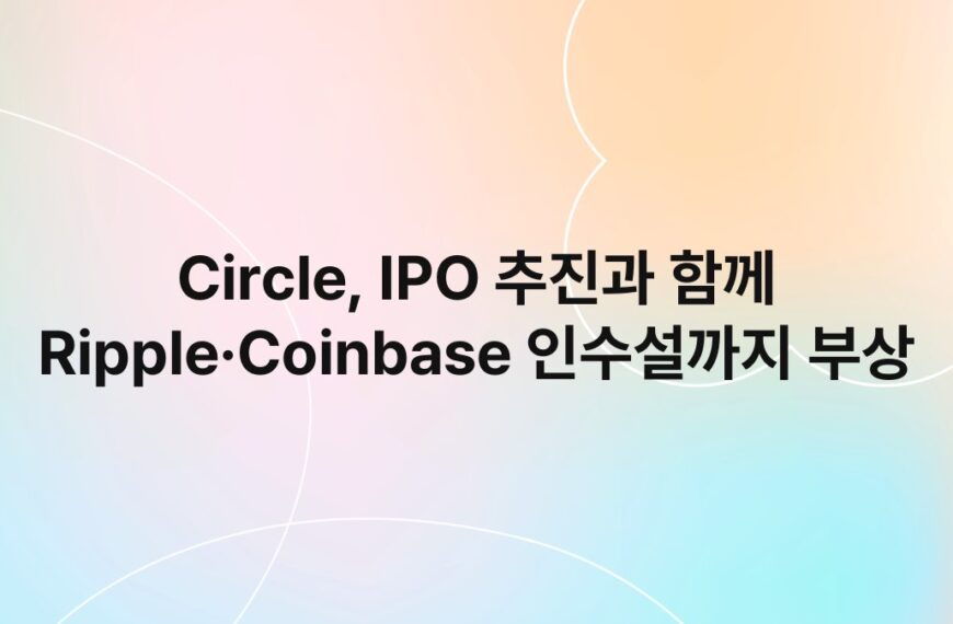 Circle, IPO 추진과 함께 Ripple·Coinbase 인수설까지 부상 6
