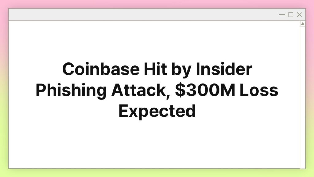 2025 Coinbase Hit by Insider Phishing Attack, $300M Loss Expected 1