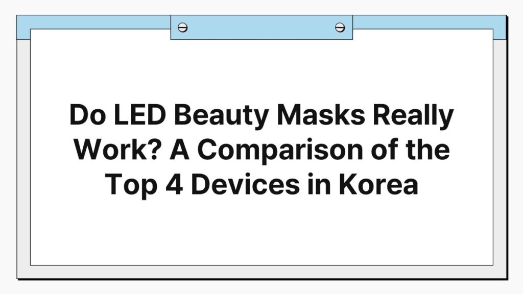 Do LED Beauty Masks Really Work? A Comparison of the Top 4 Devices in Korea 1