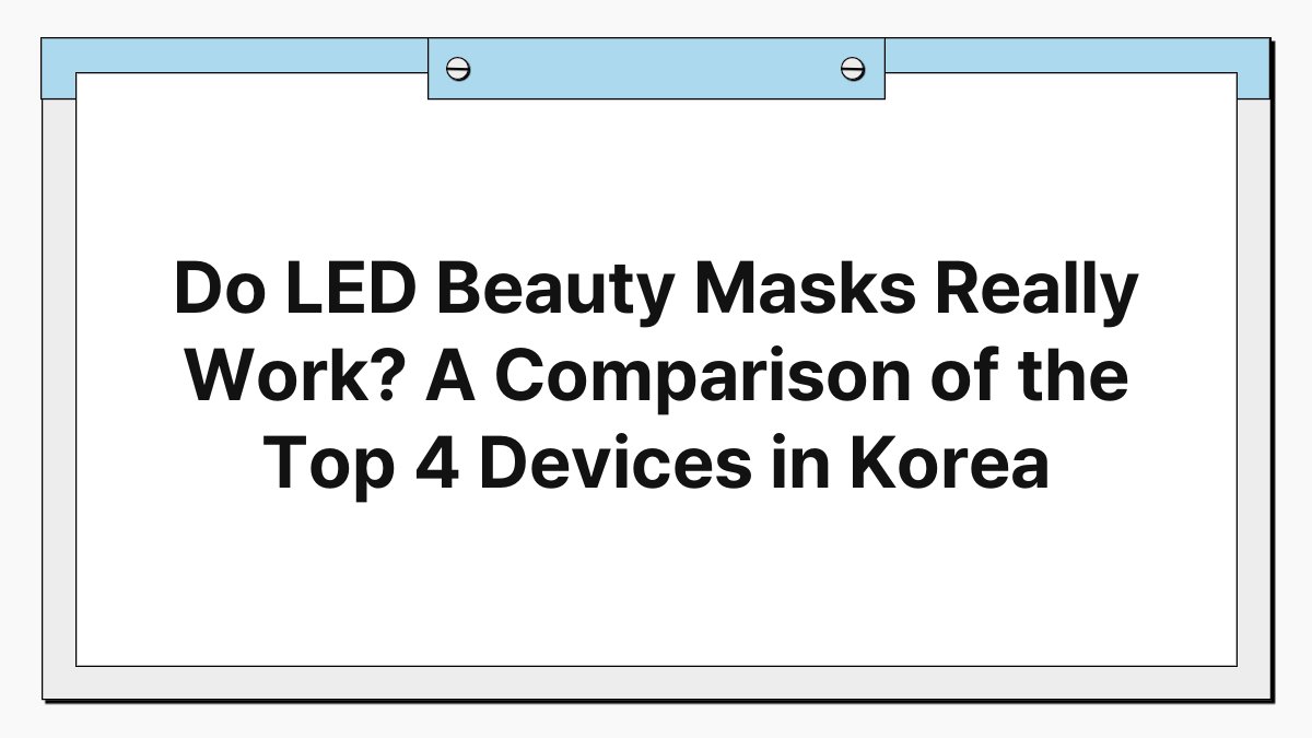 Do LED Beauty Masks Really Work? A Comparison of the Top 4 Devices in Korea 1