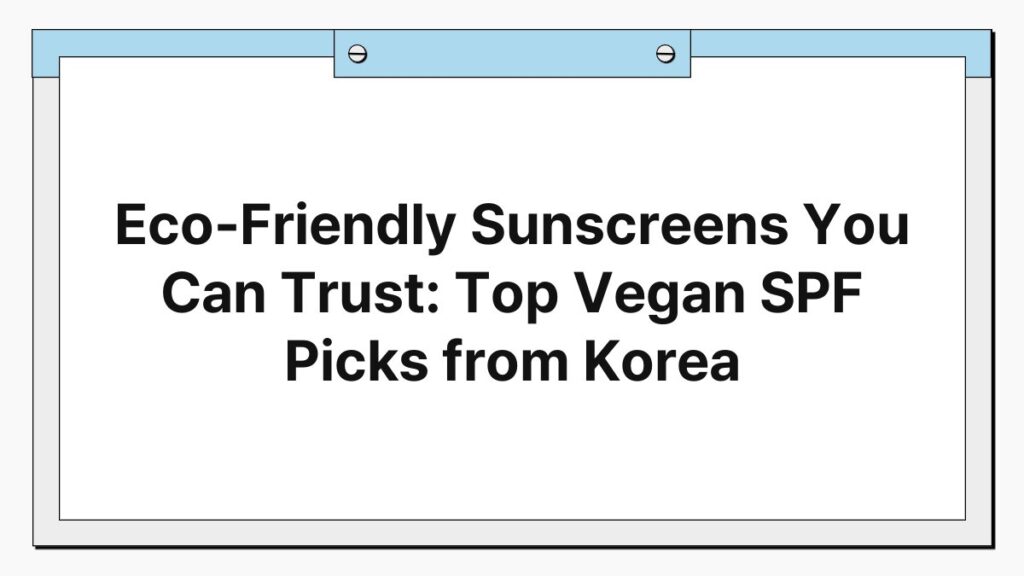 Eco-Friendly Sunscreens You Can Trust: Top Vegan SPF Picks from Korea 1