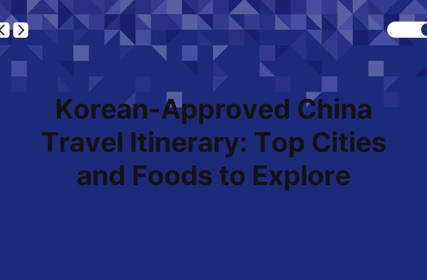 Korean-Approved China Travel Itinerary: Top Cities and Foods to Explore 7