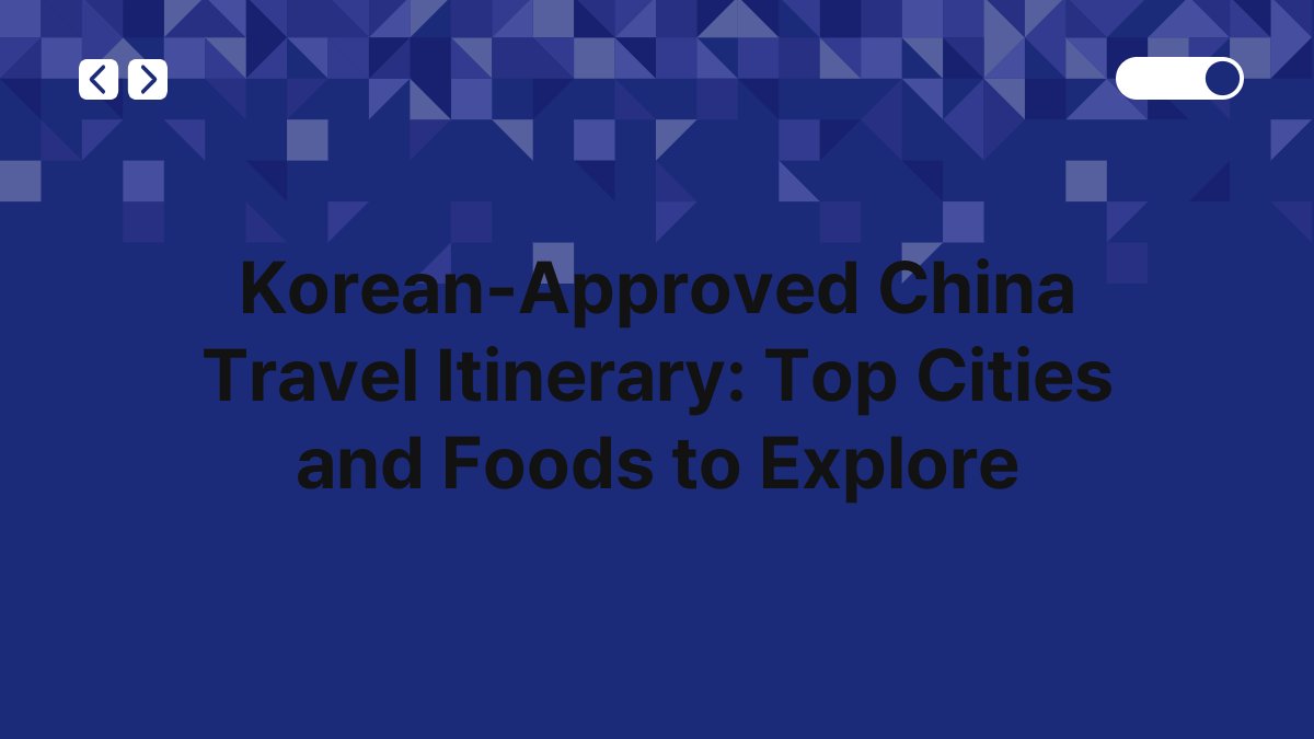 Korean-Approved China Travel Itinerary: Top Cities and Foods to Explore 1