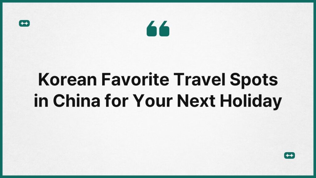Korean Favorite Travel Spots in China for Your Next Holiday 1