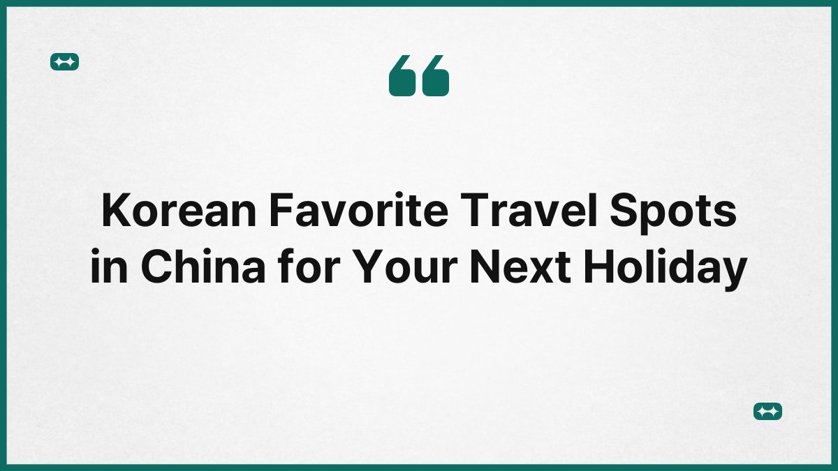 Korean Favorite Travel Spots in China for Your Next Holiday 1