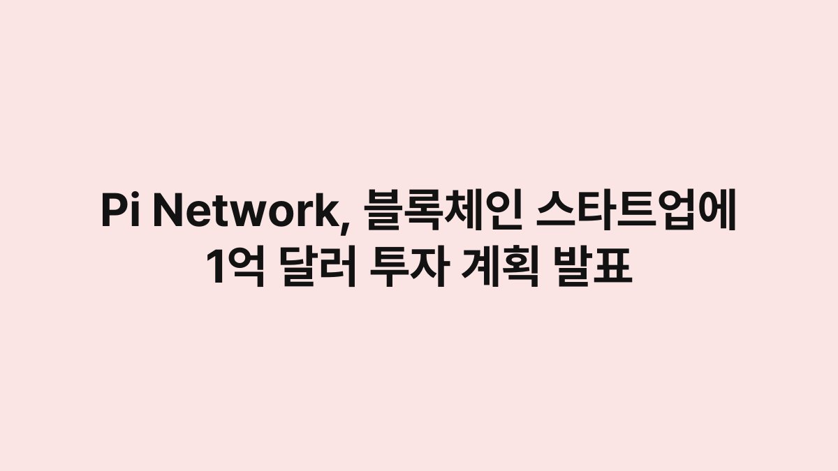 Pi Network, 블록체인 스타트업에 1억 달러 투자 계획 발표 1