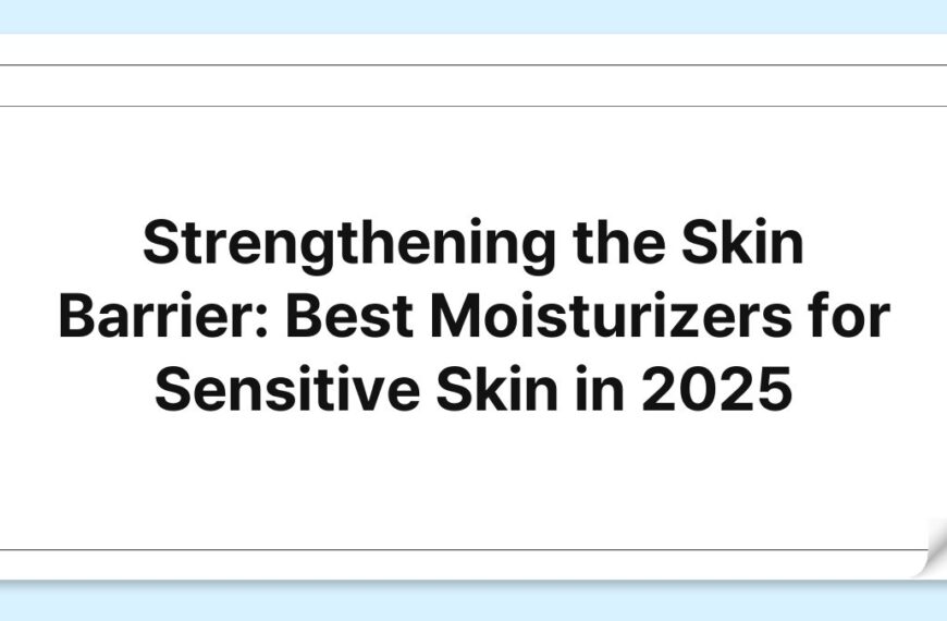 Strengthening the Skin Barrier: Best Moisturizers for Sensitive Skin in 2025 5