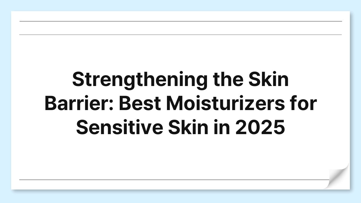 Strengthening the Skin Barrier: Best Moisturizers for Sensitive Skin in 2025 1
