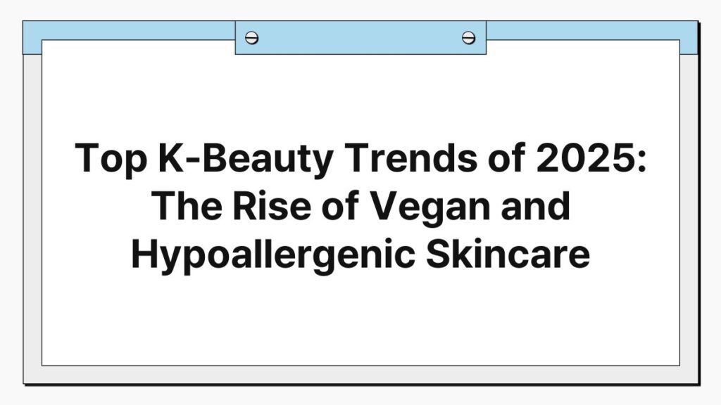 Top K-Beauty Trends of 2025: The Rise of Vegan and Hypoallergenic Skincare 3