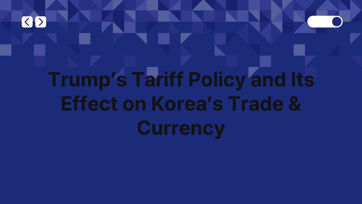 Trump’s Tariff Policy and Its Effect on Korea’s Trade & Currency 1