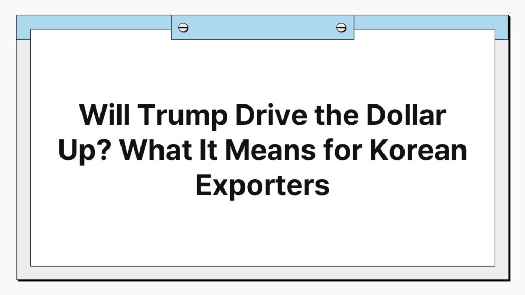 Will Trump Drive the Dollar Up? What It Means for Korean Exporters 1