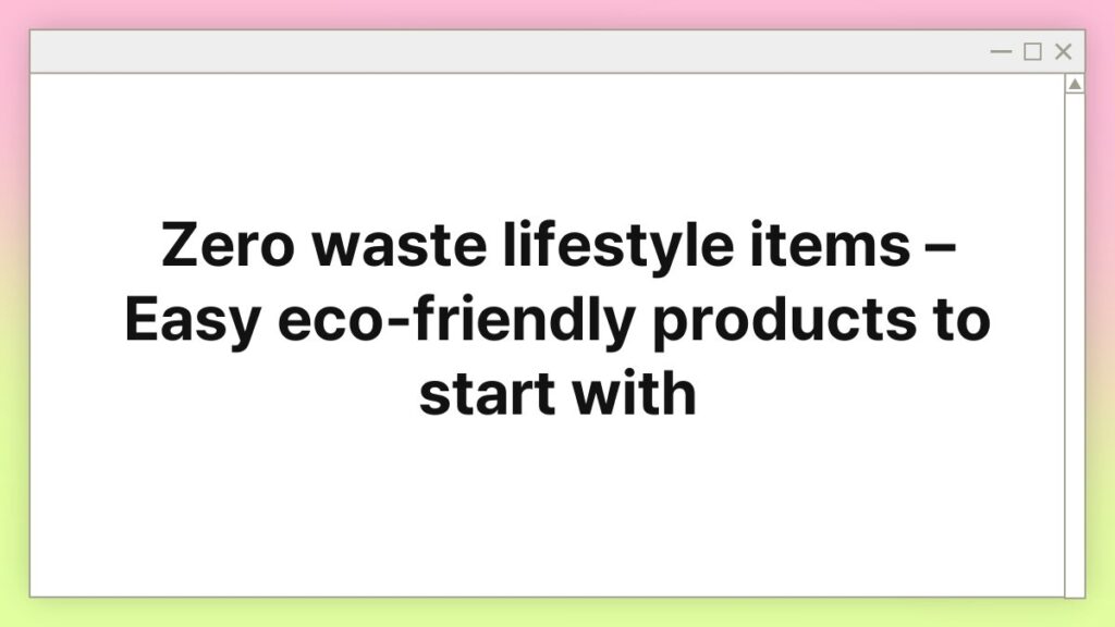 Zero waste lifestyle items – Easy eco-friendly products to start with 1