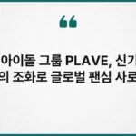 가상 아이돌 그룹 PLAVE, 신기술과 음악의 조화로 글로벌 팬심 사로잡다