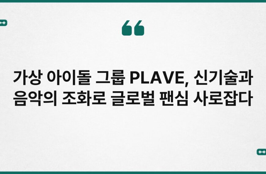 가상 아이돌 그룹 PLAVE, 신기술과 음악의 조화로 글로벌 팬심 사로잡다 7