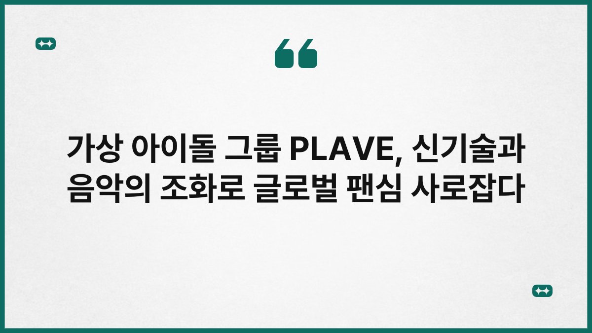 가상 아이돌 그룹 PLAVE, 신기술과 음악의 조화로 글로벌 팬심 사로잡다 1