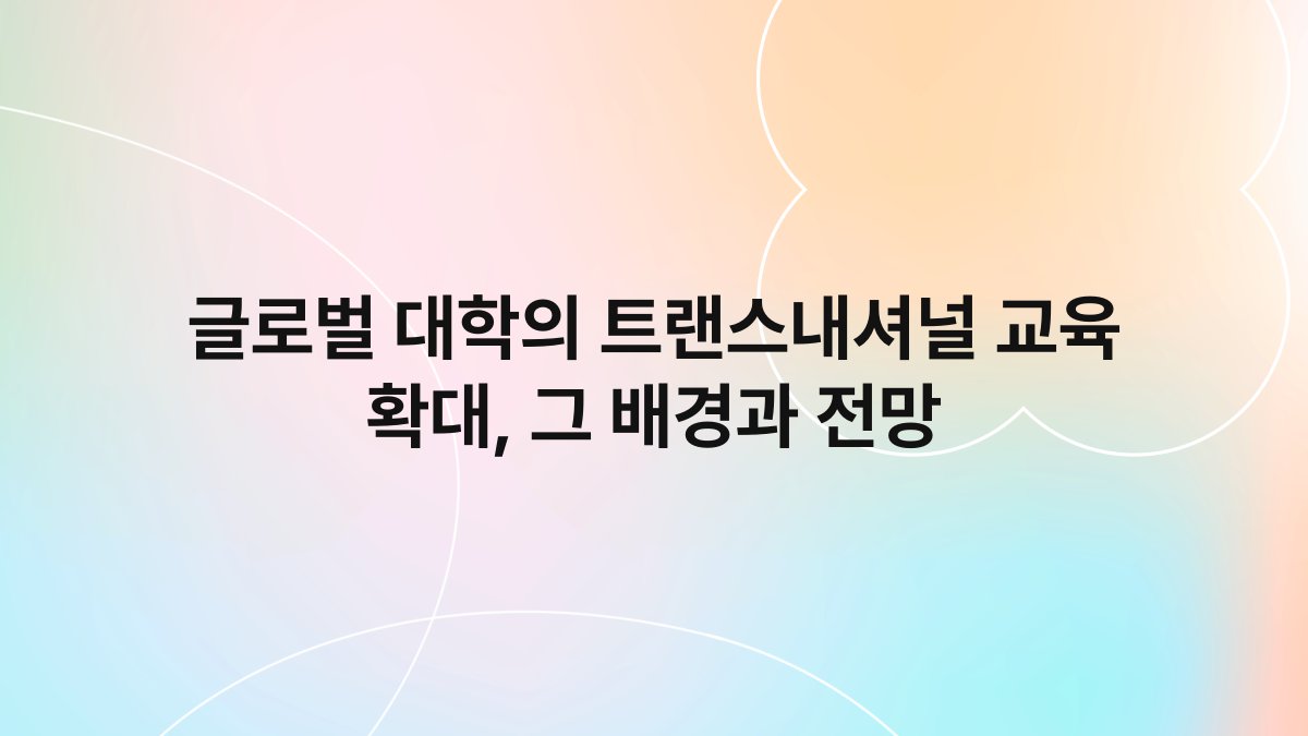 글로벌 대학의 트랜스내셔널 교육 확대, 그 배경과 전망 1
