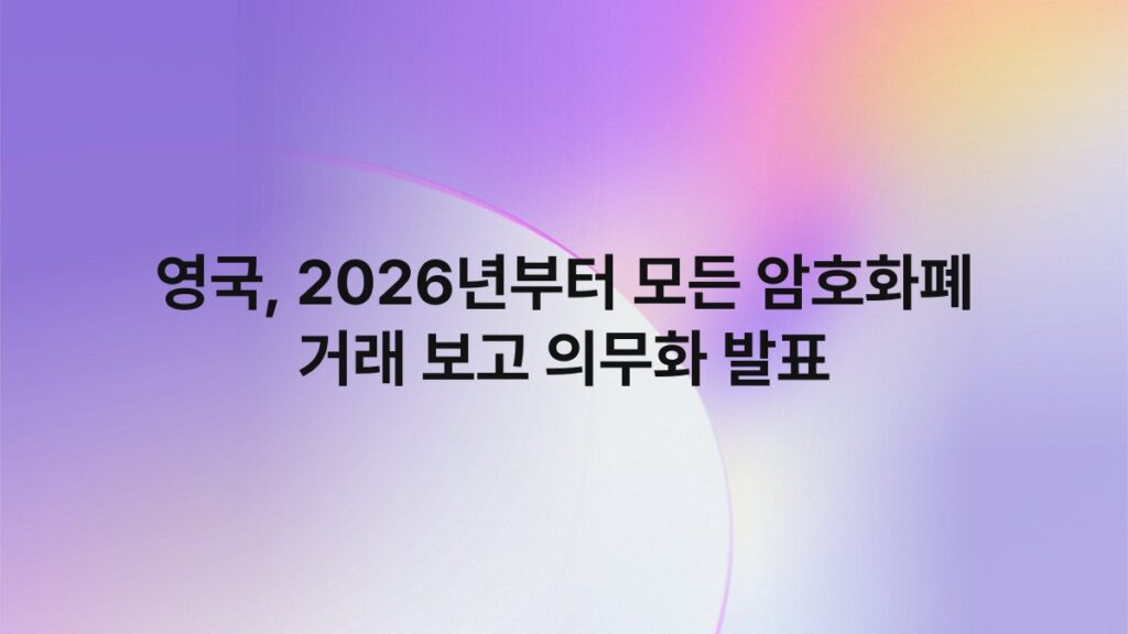 영국, 2026년부터 모든 암호화폐 거래 보고 의무화 발표 4