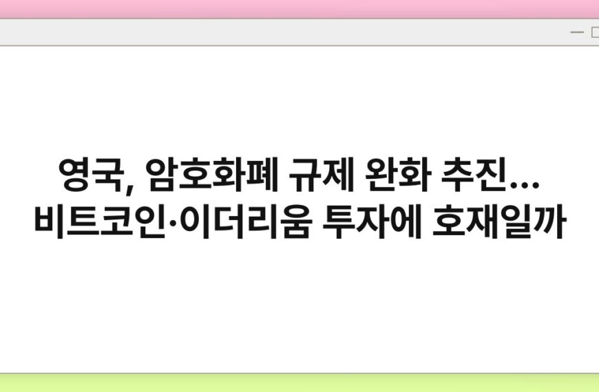 영국, 암호화폐 규제 완화 추진… 비트코인·이더리움 투자에 호재일까 7