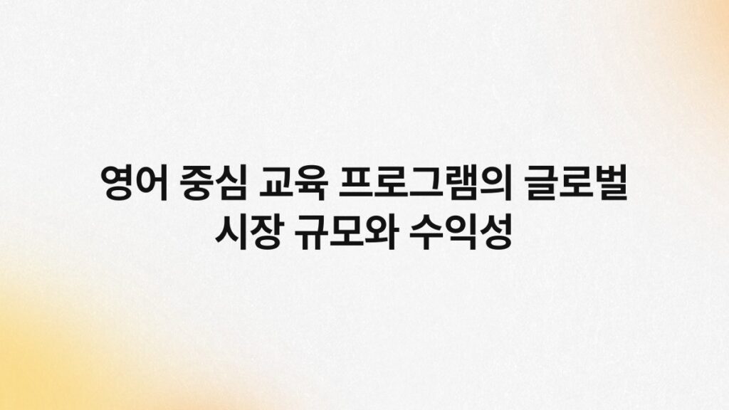 영어 중심 교육 프로그램의 글로벌 시장 규모와 수익성 1