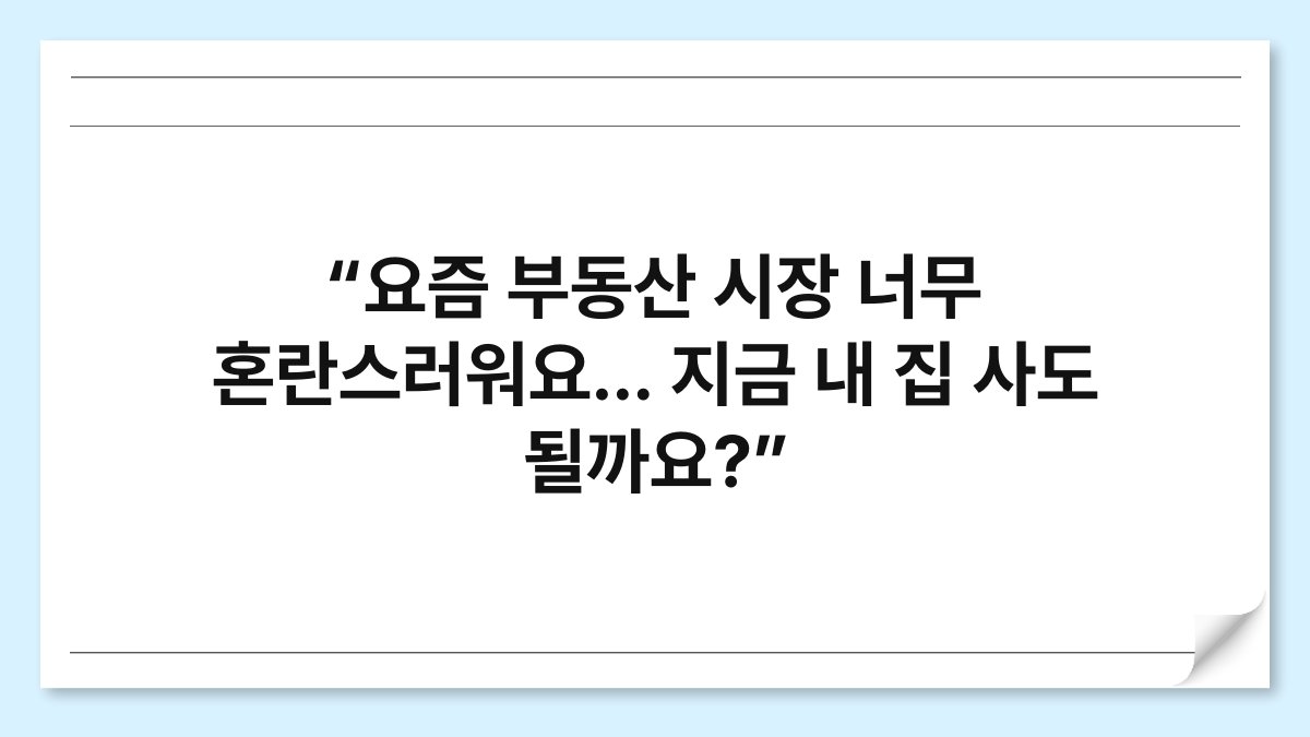 “요즘 부동산 시장 너무 혼란스러워요… 지금 내 집 사도 될까요?”