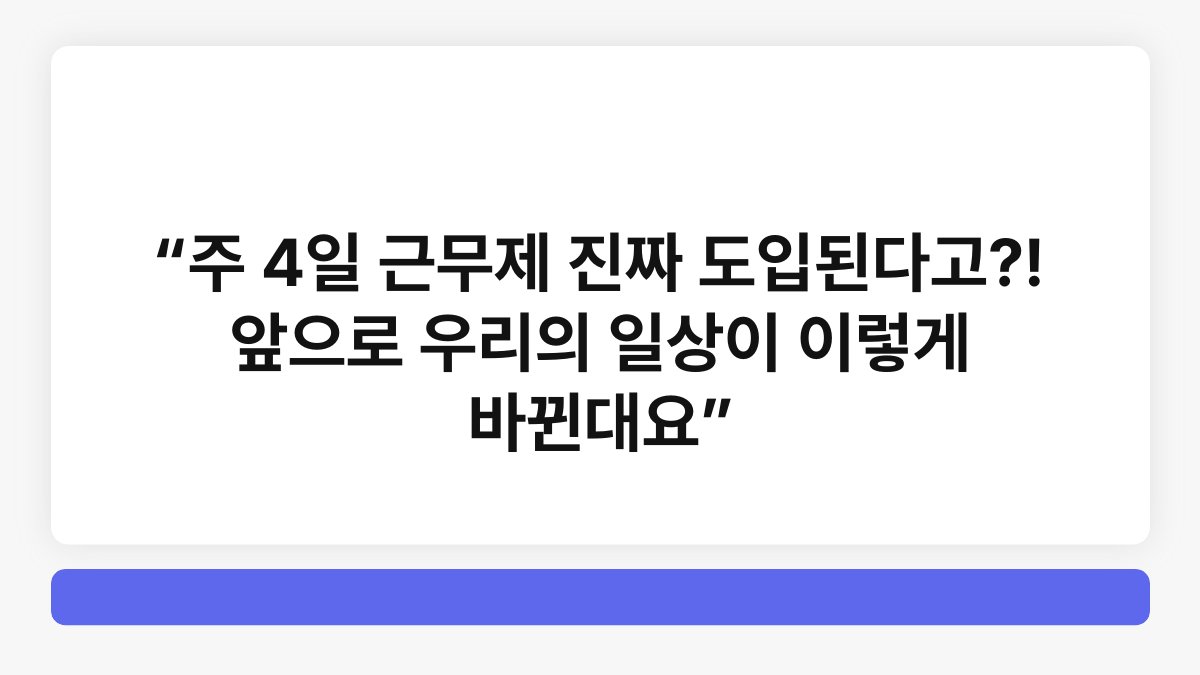 “주 4일 근무제 진짜 도입된다고?! 앞으로 우리의 일상이 이렇게 바뀐대요” 1