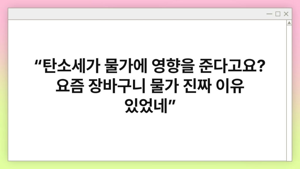 “탄소세가 물가에 영향을 준다고요? 요즘 장바구니 물가 진짜 이유 있었네” 1