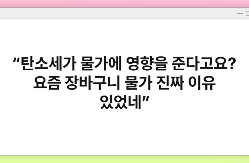 “탄소세가 물가에 영향을 준다고요? 요즘 장바구니 물가 진짜 이유 있었네”