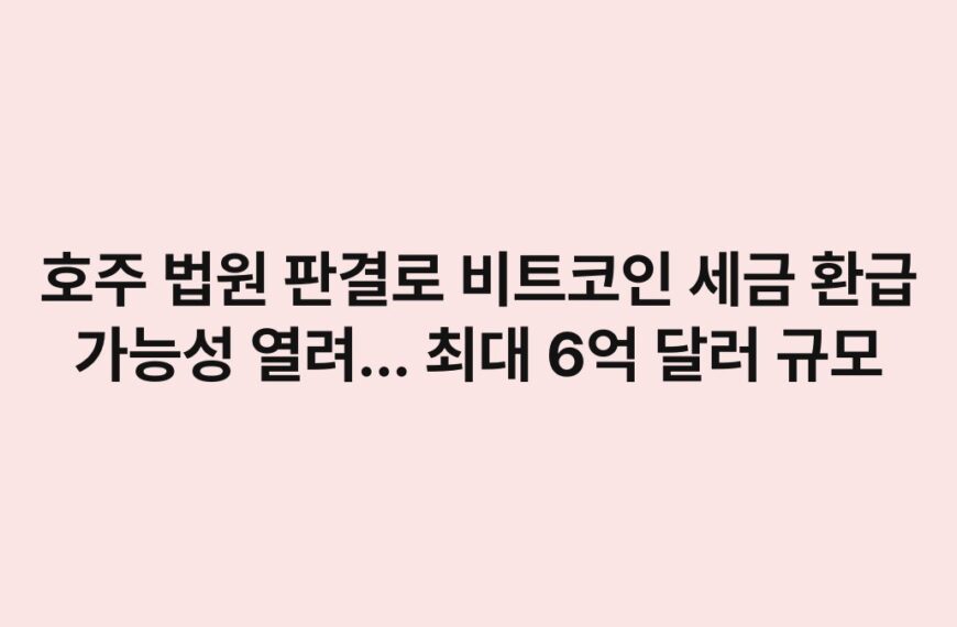 호주 법원 판결로 비트코인 세금 환급 가능성 열려… 최대 6억 달러 규모 5
