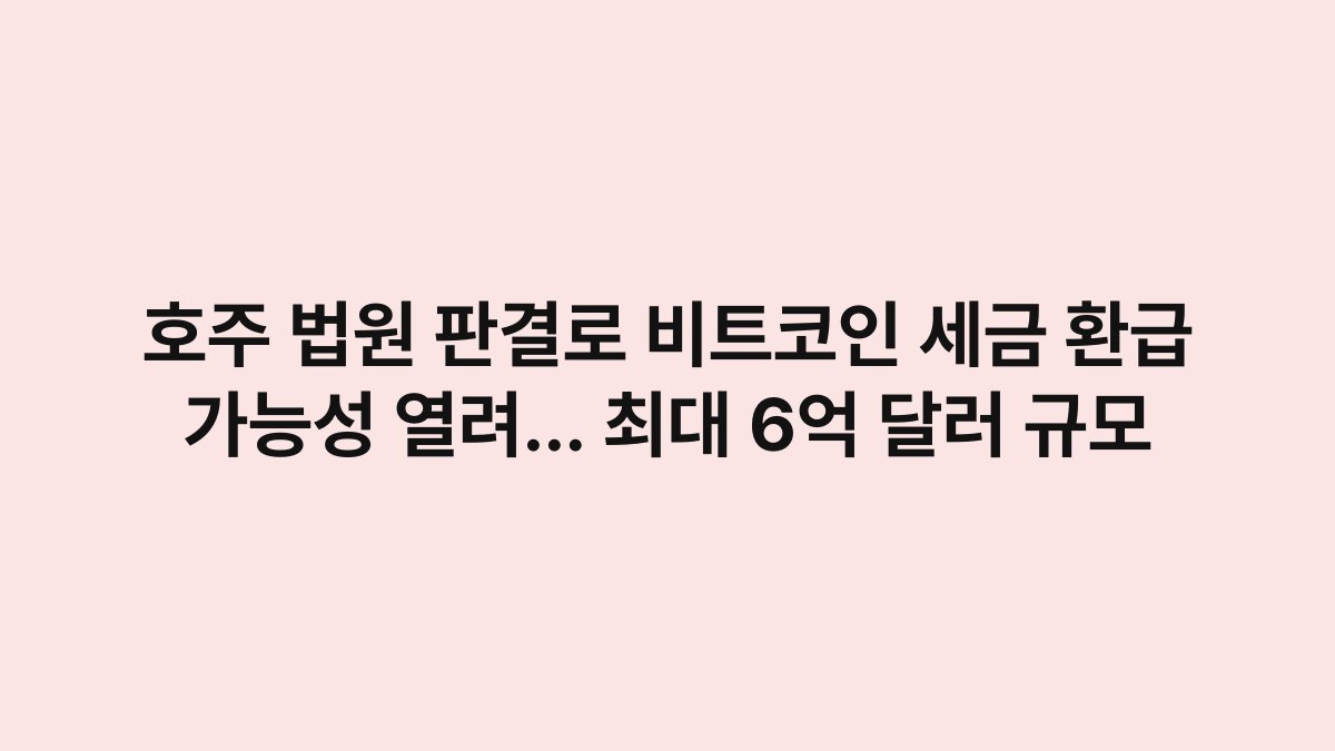 호주 법원 판결로 비트코인 세금 환급 가능성 열려… 최대 6억 달러 규모 1